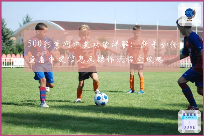 500彩票网中奖功能详解：新手如何查看中奖信息及操作流程全攻略