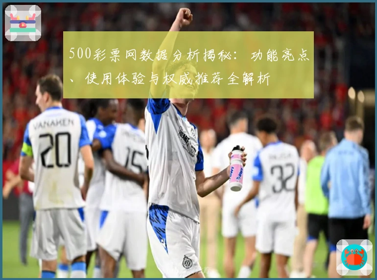 500彩票网数据分析揭秘:功能亮点、使用体验与权威推荐全解析