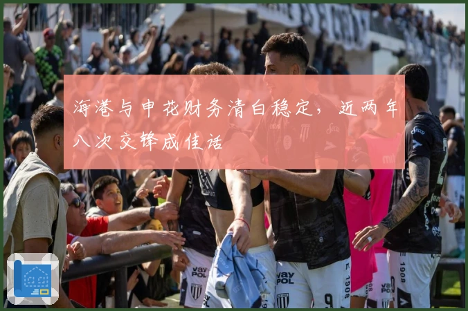 海港与申花财务清白稳定，近两年八次交锋成佳话