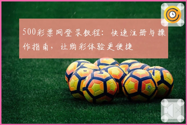 500彩票网登录教程：快速注册与操作指南，让购彩体验更便捷