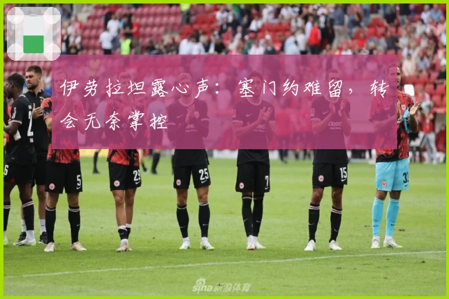 伊劳拉坦露心声：塞门约难留，转会无奈掌控