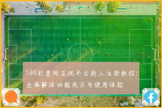 500彩票网正规平台新人注册教程：全面解读功能亮点与使用体验