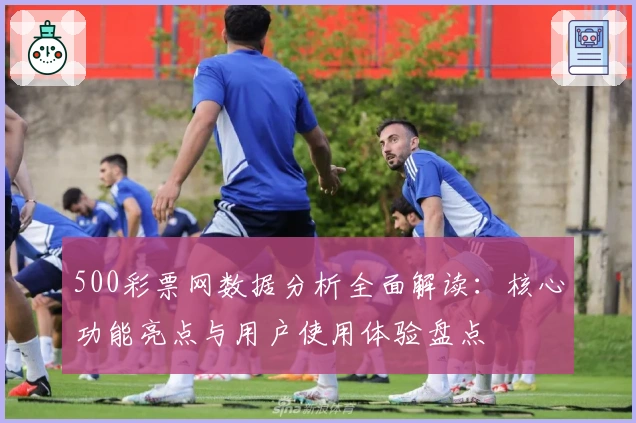 500彩票网数据分析全面解读：核心功能亮点与用户使用体验盘点