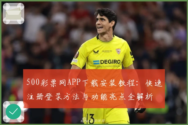 500彩票网APP下载安装教程：快速注册登录方法与功能亮点全解析