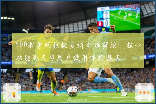 500彩票网数据分析全面解读：核心功能亮点与用户使用体验盘点