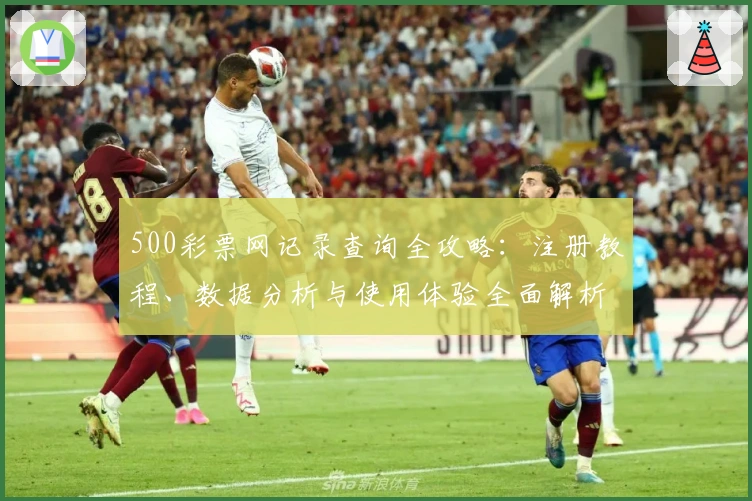 500彩票网记录查询全攻略：注册教程、数据分析与使用体验全面解析