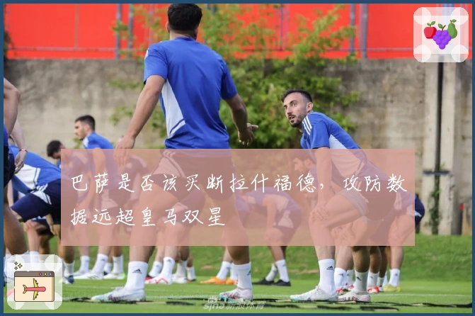 巴萨是否该买断拉什福德，攻防数据远超皇马双星