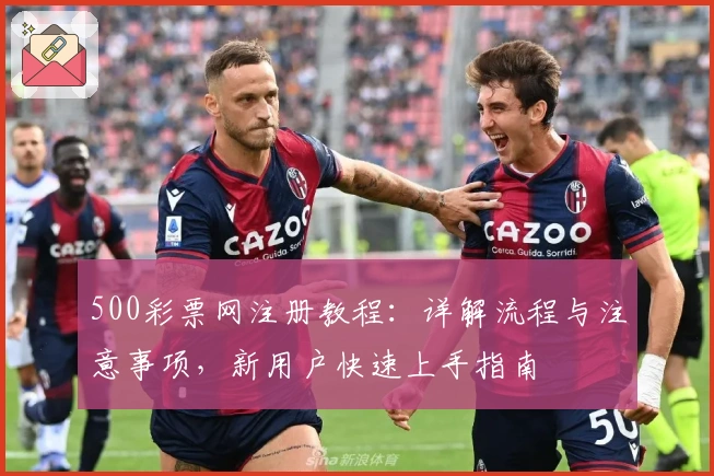 500彩票网注册教程：详解流程与注意事项，新用户快速上手指南