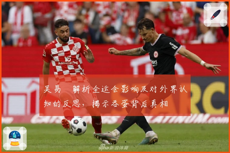 吴易昺解析全运会影响及对外界认知的反思，揭示吞蛋背后真相